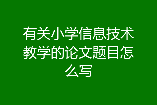 有关小学信息技术教学的论文题目怎么写