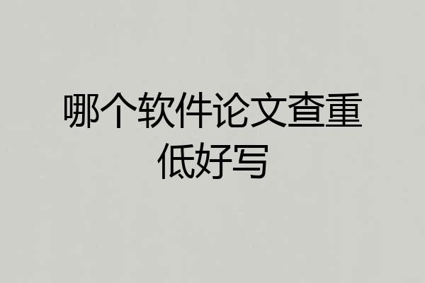 哪个软件论文查重低好写