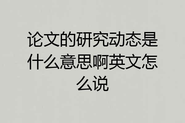 论文的研究动态是什么意思啊英文怎么说