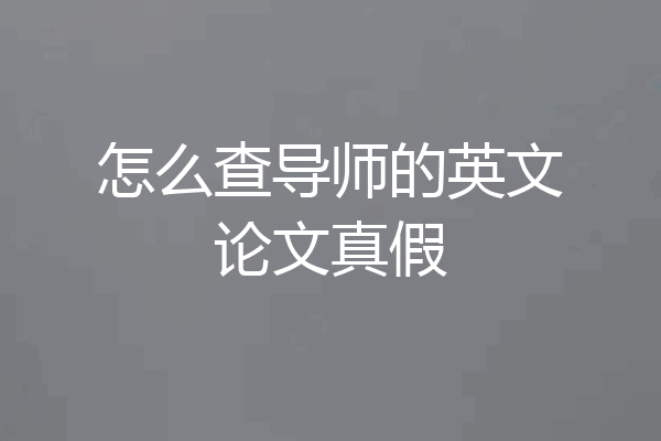 怎么查导师的英文论文真假