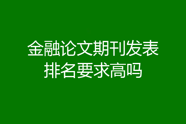 金融论文期刊发表排名要求高吗