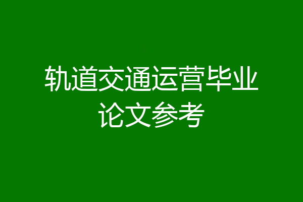 轨道交通运营毕业论文参考