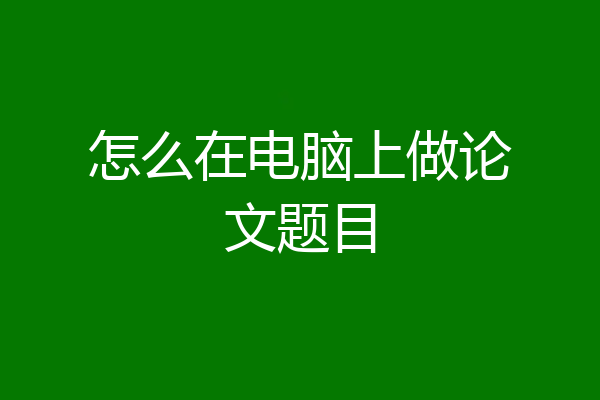怎么在电脑上做论文题目