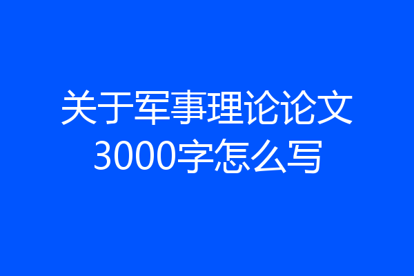 关于军事理论论文3000字怎么写