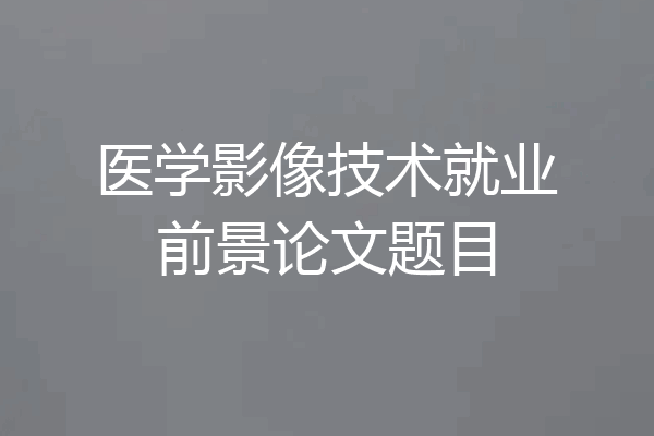 医学影像技术就业前景论文题目