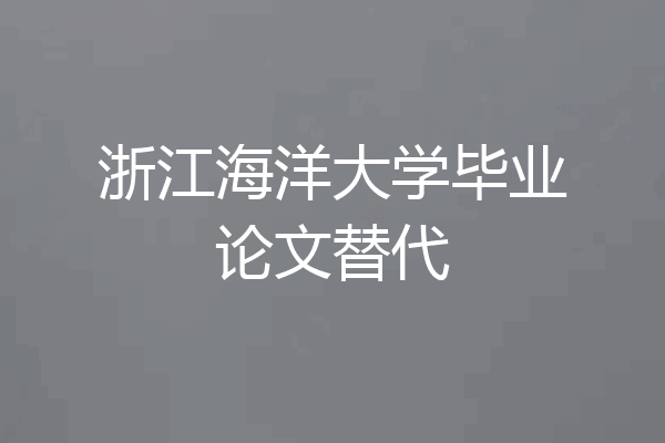 浙江海洋大学毕业论文替代