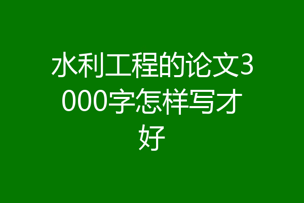水利工程的论文3000字怎样写才好