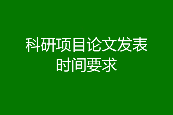科研项目论文发表时间要求