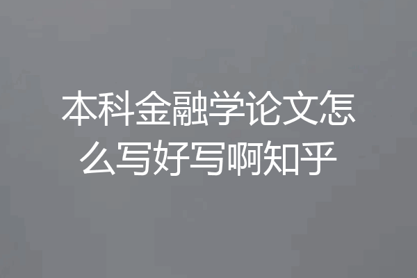 本科金融学论文怎么写好写啊知乎