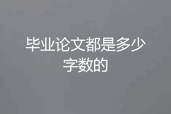 毕业论文都是多少字数的