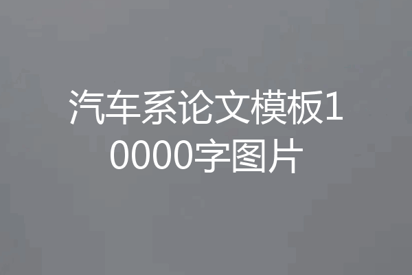 汽车系论文模板10000字图片