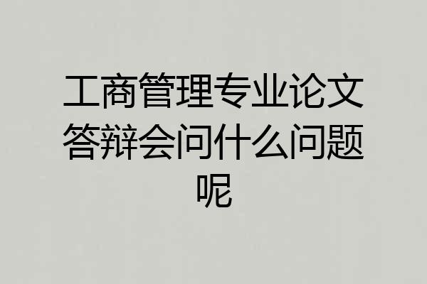 工商管理专业论文答辩会问什么问题呢