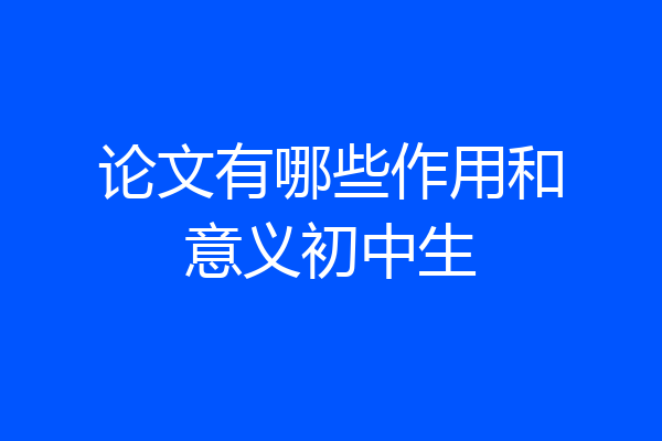 论文有哪些作用和意义初中生