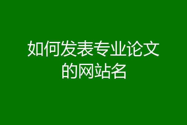 如何发表专业论文的网站名