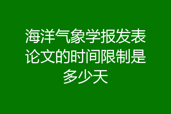 海洋气象学报发表论文的时间限制是多少天