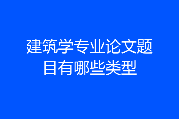 建筑学专业论文题目有哪些类型
