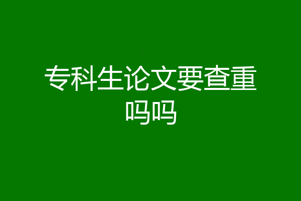 专科生论文要查重吗吗