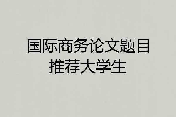 国际商务论文题目推荐大学生