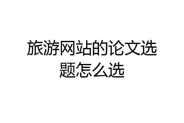 旅游网站的论文选题怎么选