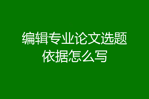 编辑专业论文选题依据怎么写