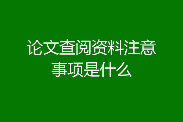 论文查阅资料注意事项是什么