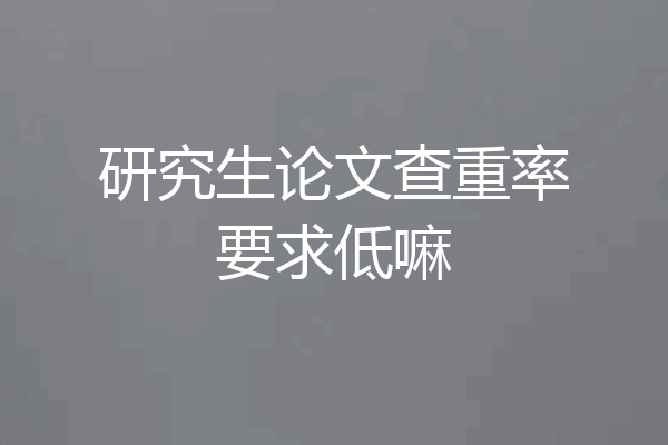 研究生论文查重率要求低嘛