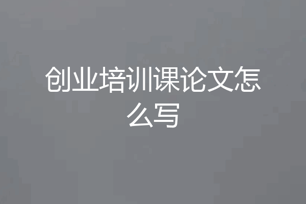 创业培训课论文怎么写