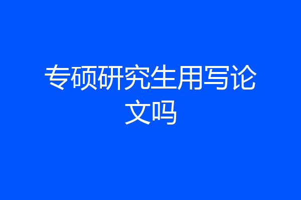 专硕研究生用写论文吗