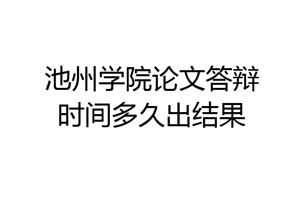 池州学院论文答辩时间多久出结果