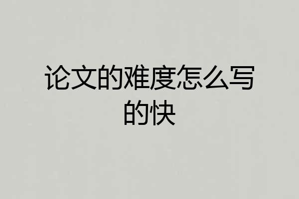 论文的难度怎么写的快