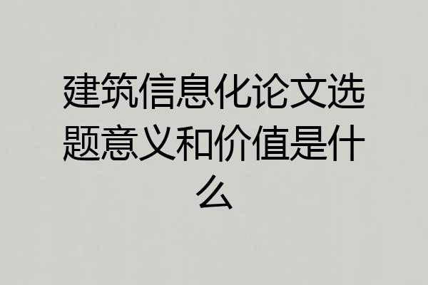 建筑信息化论文选题意义和价值是什么