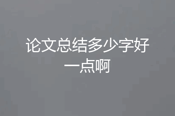 论文总结多少字好一点啊