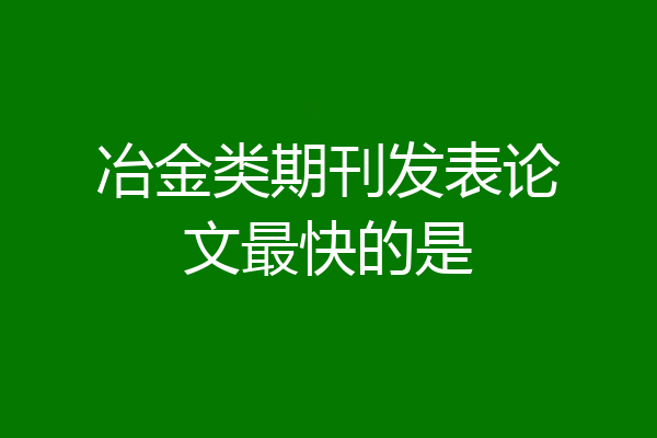 冶金类期刊发表论文最快的是