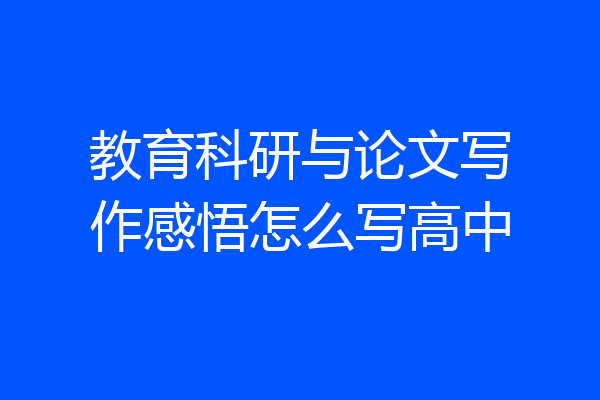 教育科研与论文写作感悟怎么写高中