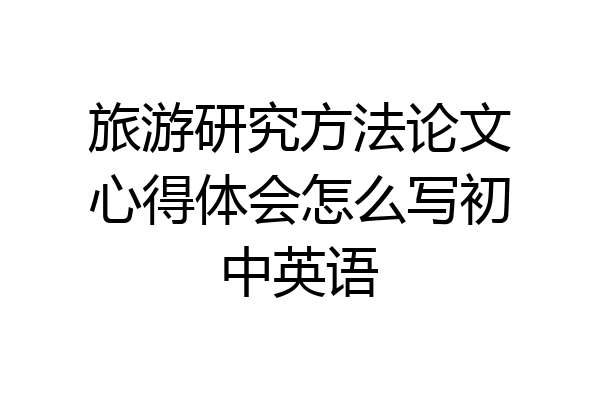旅游研究方法论文心得体会怎么写初中英语