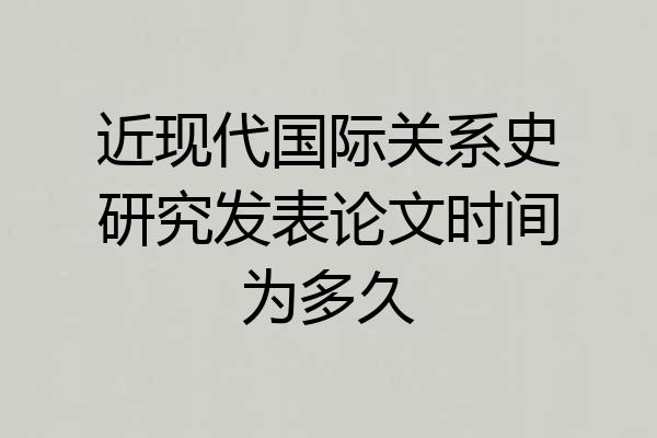近现代国际关系史研究发表论文时间为多久