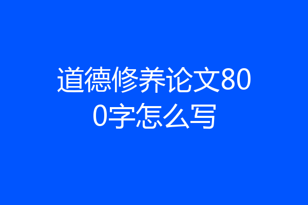 道德修养论文800字怎么写