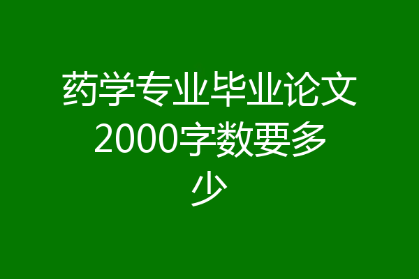 药学专业毕业论文2000字数要多少