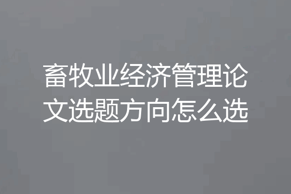 畜牧业经济管理论文选题方向怎么选
