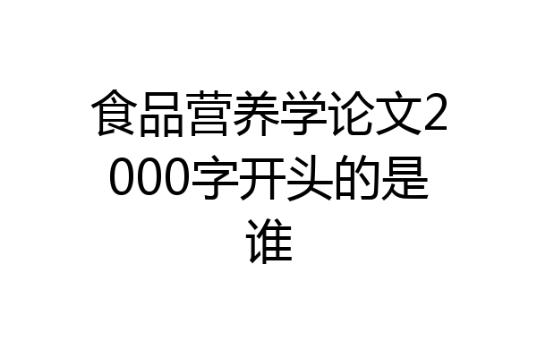 食品营养学论文2000字开头的是谁