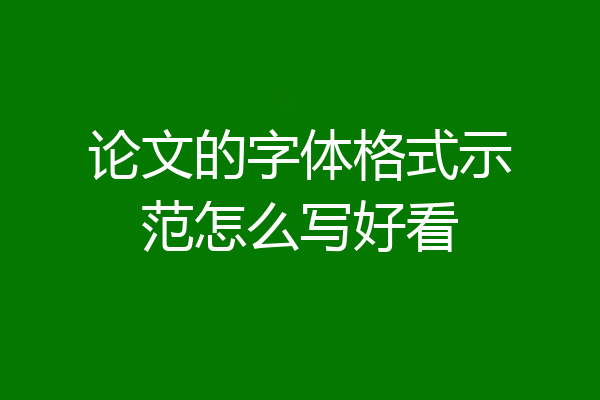 论文的字体格式示范怎么写好看