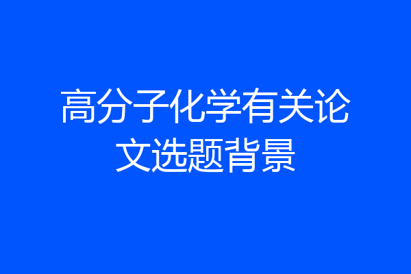 高分子化学有关论文选题背景
