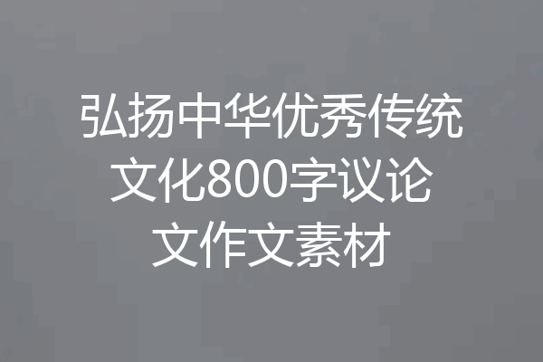 弘扬中华优秀传统文化800字议论文作文素材