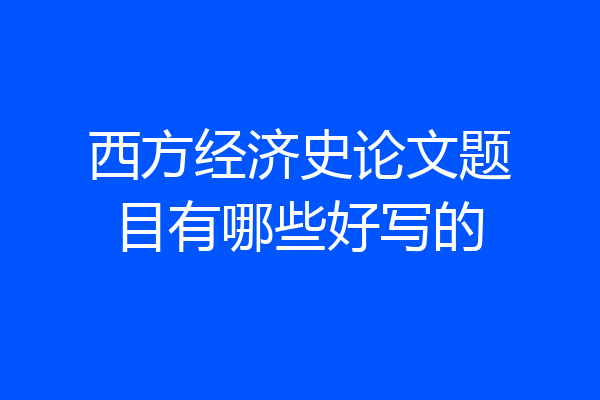 西方经济史论文题目有哪些好写的
