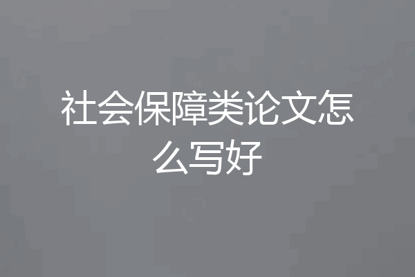 社会保障类论文怎么写好