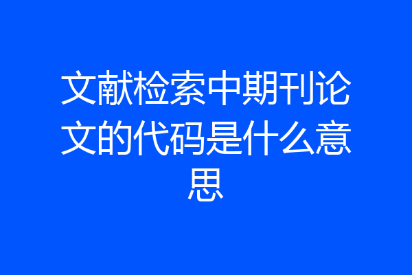 文献检索中期刊论文的代码是什么意思
