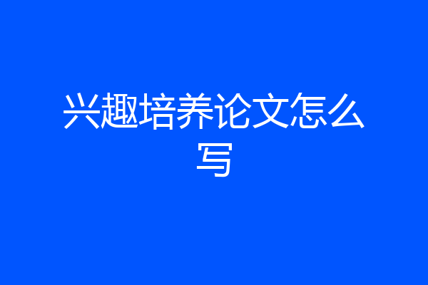 兴趣培养论文怎么写