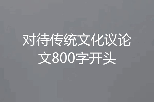 对待传统文化议论文800字开头