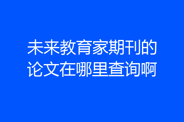 未来教育家期刊的论文在哪里查询啊