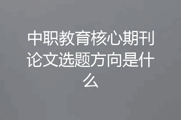 中职教育核心期刊论文选题方向是什么